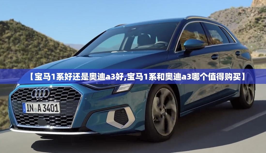 【宝马1系好还是奥迪a3好,宝马1系和奥迪a3哪个值得购买】