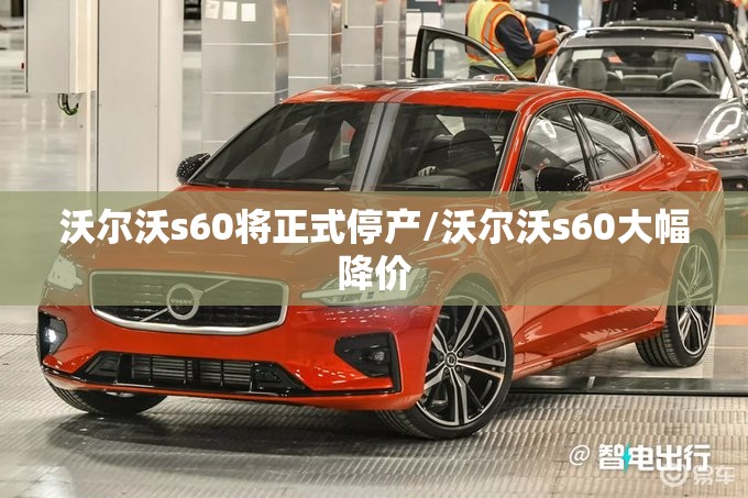 沃尔沃s60将正式停产/沃尔沃s60大幅降价