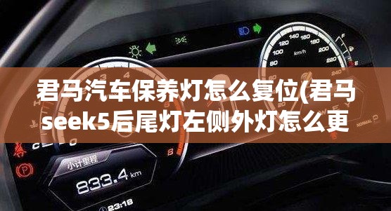 君马汽车保养灯怎么复位(君马seek5后尾灯左侧外灯怎么更换) 君马汽车保养灯怎么复位(君马seek5后尾灯左侧外灯怎么更换)