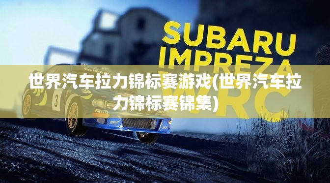 世界汽车拉力锦标赛游戏(世界汽车拉力锦标赛锦集) 世界汽车拉力锦标赛游戏(世界汽车拉力锦标赛锦集)
