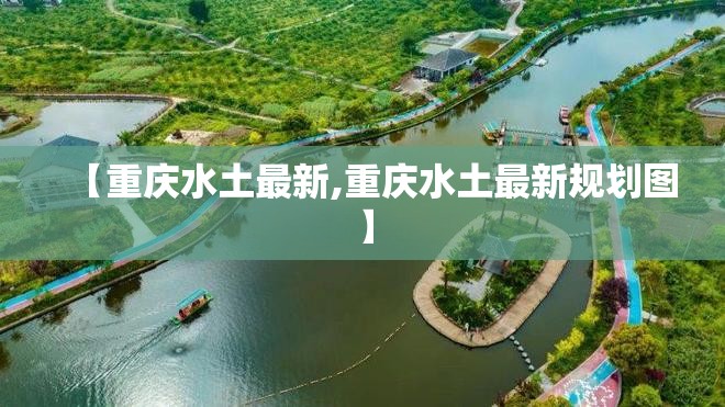 【重庆水土最新,重庆水土最新规划图】
