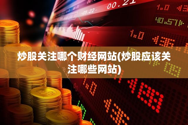 炒股关注哪个财经网站(炒股应该关注哪些网站)