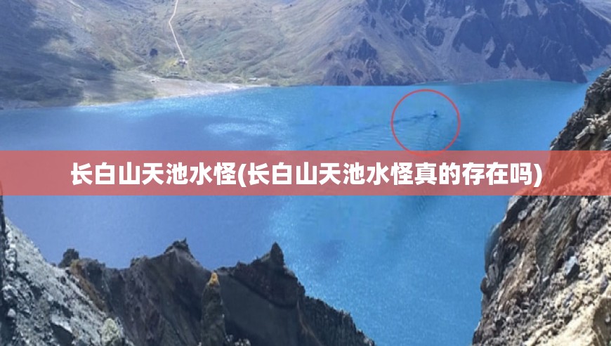 长白山天池水怪(长白山天池水怪真的存在吗)