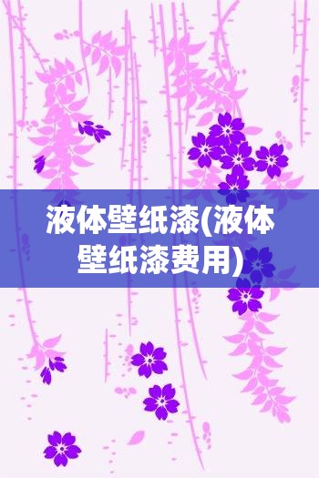 液体壁纸漆(液体壁纸漆费用)