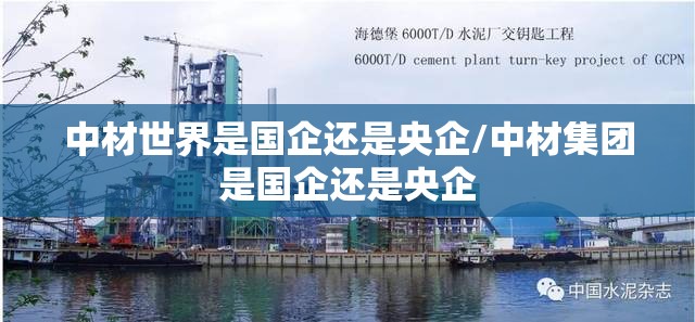 中材世界是国企还是央企/中材集团是国企还是央企