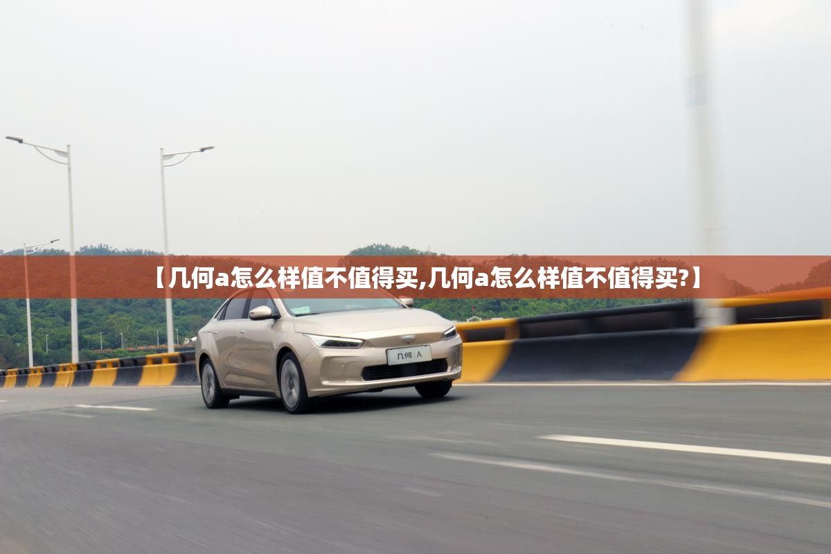 【几何a怎么样值不值得买,几何a怎么样值不值得买?】 【几何a怎么样值不值得买,几何a怎么样值不值得买?】