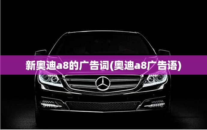 新奥迪a8的广告词(奥迪a8广告语) 新奥迪a8的广告词(奥迪a8广告语)