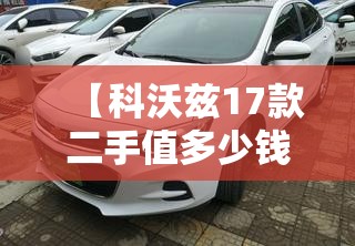 【科沃兹17款二手值多少钱,17年科沃兹二手能卖多少钱】 【科沃兹17款二手值多少钱,17年科沃兹二手能卖多少钱】