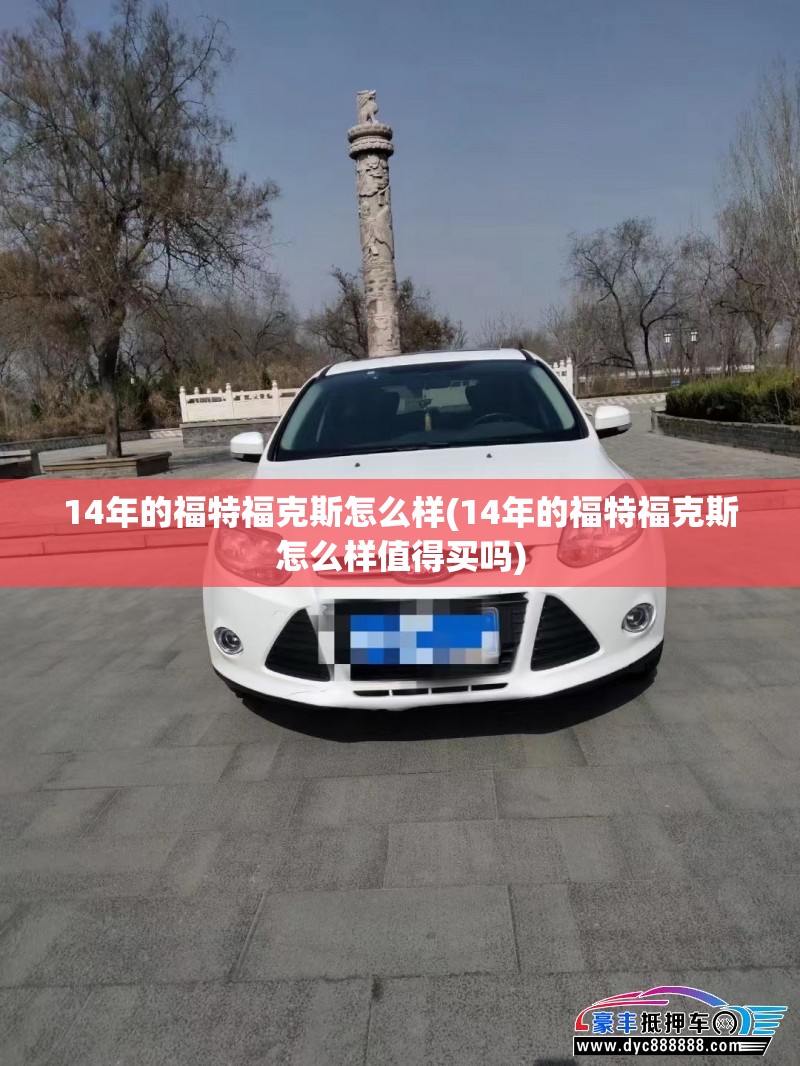 14年的福特福克斯怎么样(14年的福特福克斯怎么样值得买吗)