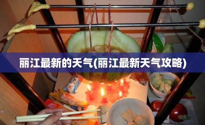 丽江最新的天气(丽江最新天气攻略)