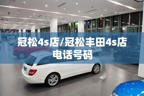 冠松4s店/冠松丰田4s店电话号码 冠松4s店/冠松丰田4s店电话号码