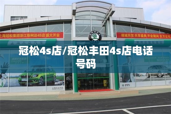 冠松4s店/冠松丰田4s店电话号码 冠松4s店/冠松丰田4s店电话号码