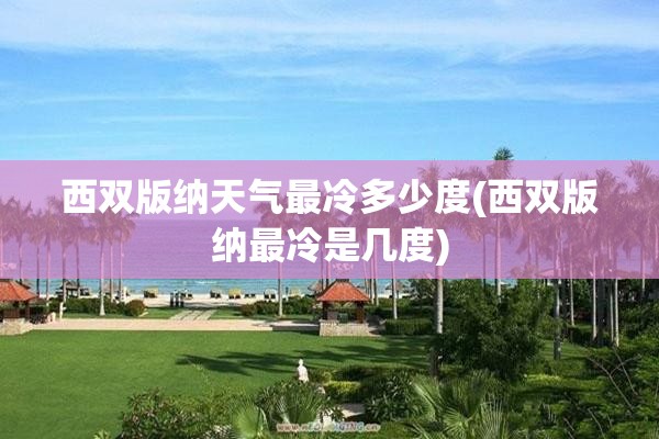 西双版纳天气最冷多少度(西双版纳最冷是几度)