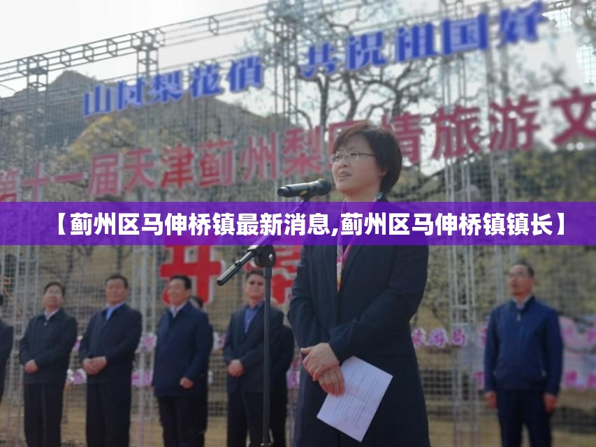 【蓟州区马伸桥镇最新消息,蓟州区马伸桥镇镇长】 【蓟州区马伸桥镇最新消息,蓟州区马伸桥镇镇长】