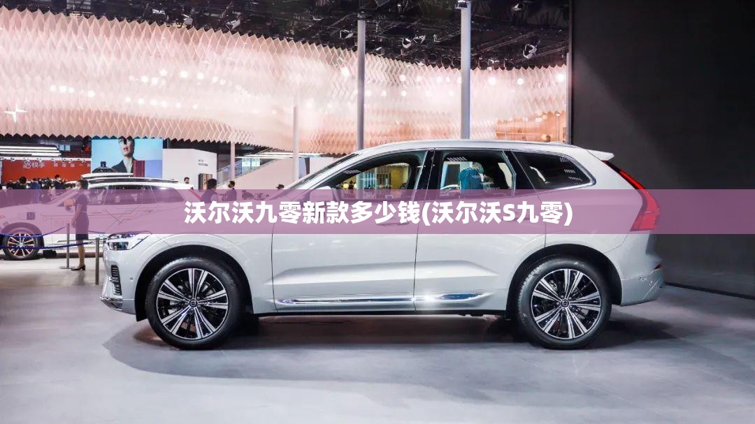 沃尔沃九零新款多少钱(沃尔沃S九零) 沃尔沃九零新款多少钱(沃尔沃S九零)