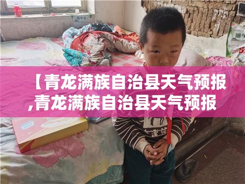 【青龙满族自治县天气预报,青龙满族自治县天气预报查询】