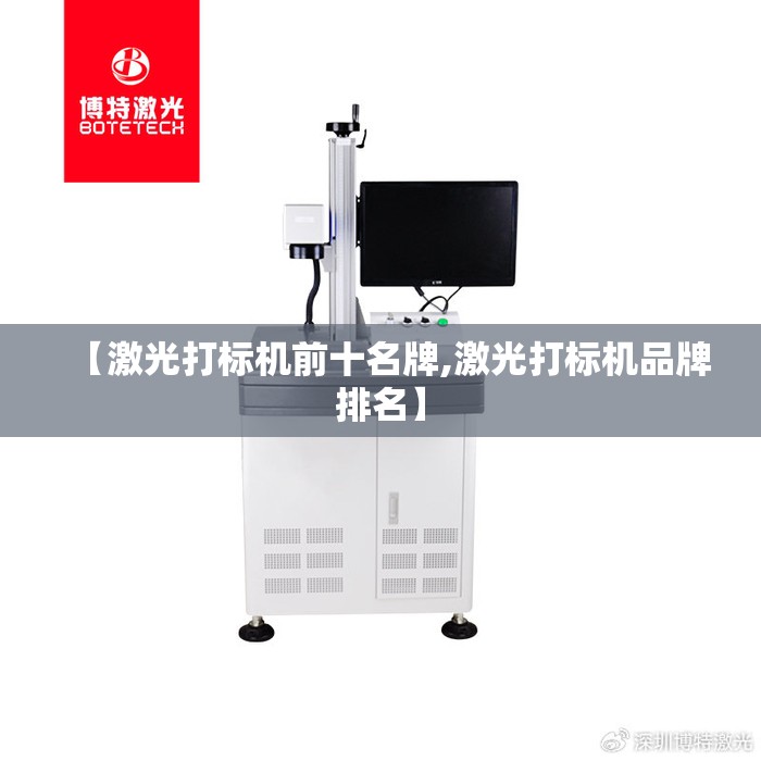 【激光打标机前十名牌,激光打标机品牌排名】 【激光打标机前十名牌,激光打标机品牌排名】