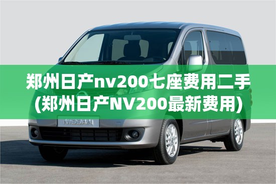 郑州日产nv200七座费用二手(郑州日产NV200最新费用) 郑州日产nv200七座费用二手(郑州日产NV200最新费用)