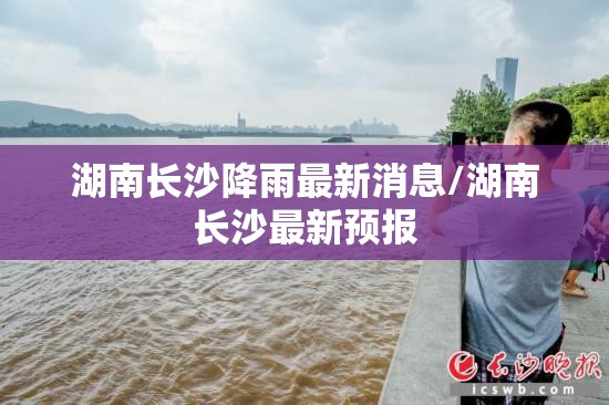 湖南长沙降雨最新消息/湖南长沙最新预报