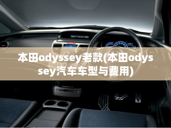 本田odyssey老款(本田odyssey汽车车型与费用) 本田odyssey老款(本田odyssey汽车车型与费用)