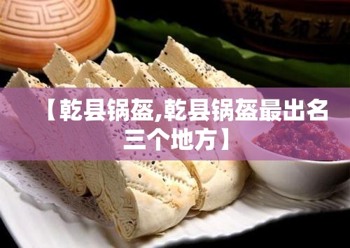 【乾县锅盔,乾县锅盔最出名三个地方】