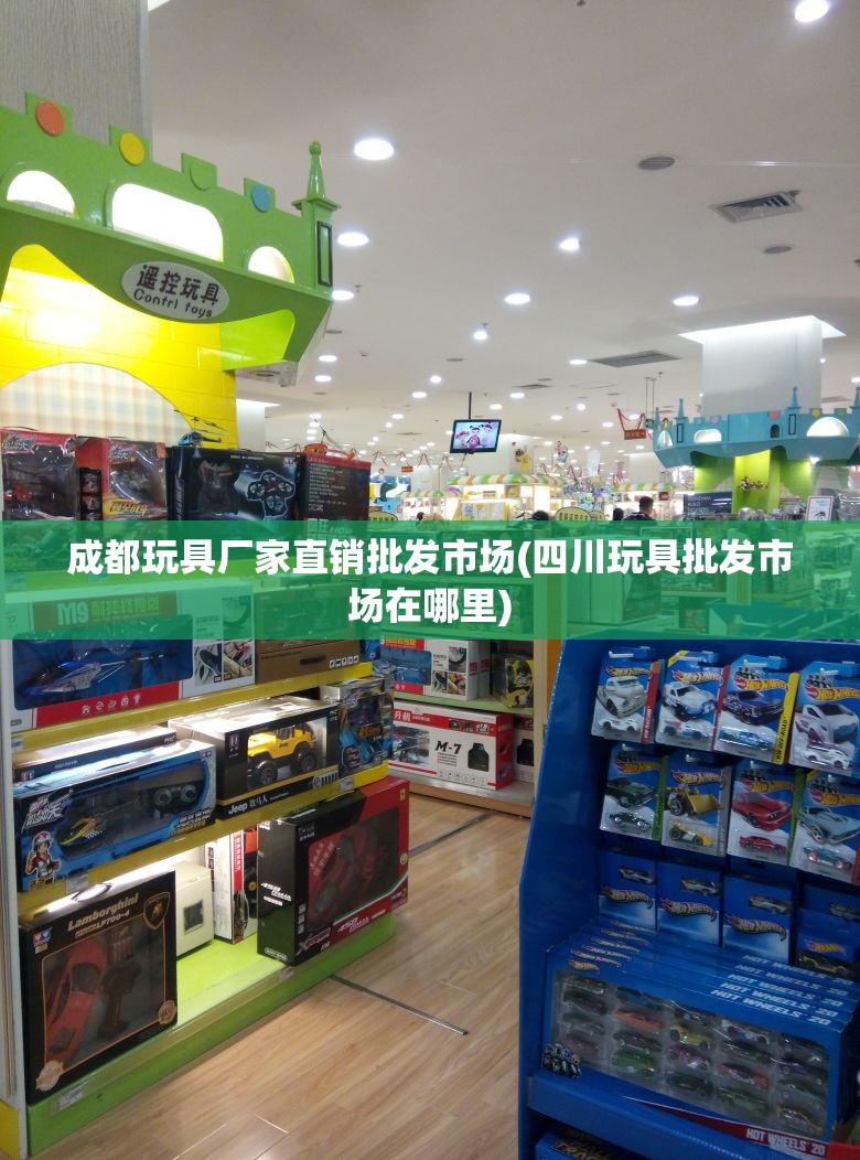 成都玩具厂家直销批发市场(四川玩具批发市场在哪里)