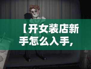 【开女装店新手怎么入手,开女装店新手怎么入手赚钱】