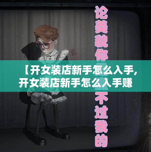 【开女装店新手怎么入手,开女装店新手怎么入手赚钱】