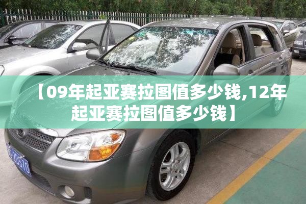 【09年起亚赛拉图值多少钱,12年起亚赛拉图值多少钱】