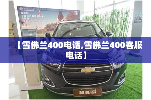 【雪佛兰400电话,雪佛兰400客服电话】