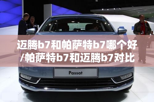 迈腾b7和帕萨特b7哪个好/帕萨特b7和迈腾b7对比 迈腾b7和帕萨特b7哪个好/帕萨特b7和迈腾b7对比