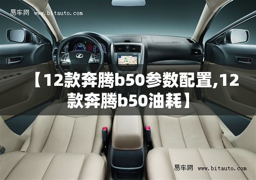 【12款奔腾b50参数配置,12款奔腾b50油耗】 【12款奔腾b50参数配置,12款奔腾b50油耗】