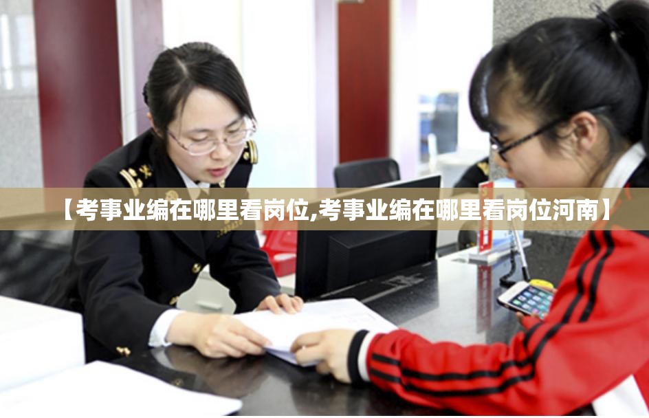 【考事业编在哪里看岗位,考事业编在哪里看岗位河南】