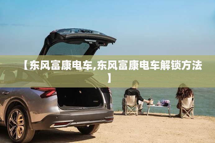【东风富康电车,东风富康电车解锁方法】