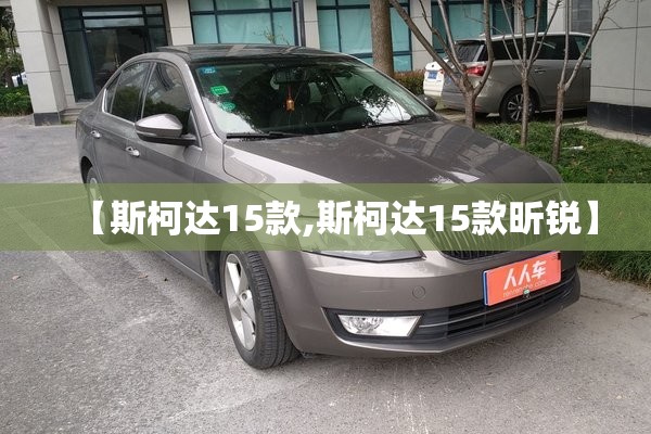 【斯柯达15款,斯柯达15款昕锐】