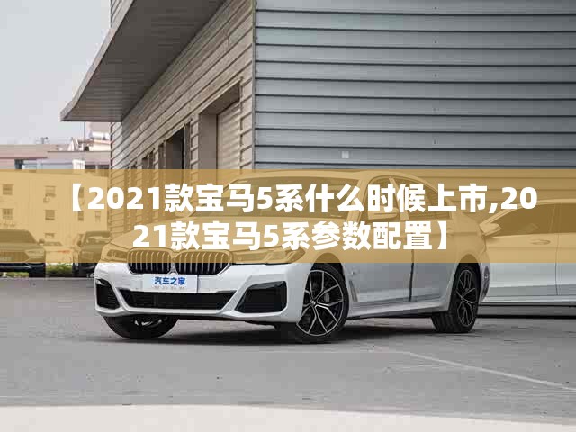 【2021款宝马5系什么时候上市,2021款宝马5系参数配置】