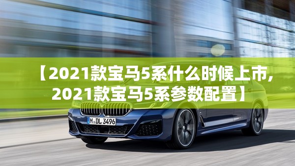 【2021款宝马5系什么时候上市,2021款宝马5系参数配置】