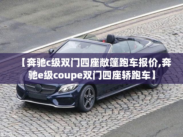 【奔驰c级双门四座敞篷跑车报价,奔驰e级coupe双门四座轿跑车】