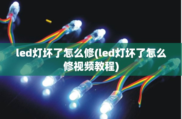 led灯坏了怎么修(led灯坏了怎么修视频教程) led灯坏了怎么修(led灯坏了怎么修视频教程)