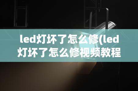 led灯坏了怎么修(led灯坏了怎么修视频教程) led灯坏了怎么修(led灯坏了怎么修视频教程)