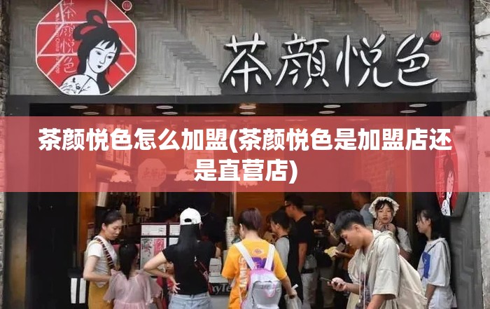 茶颜悦色怎么加盟(茶颜悦色是加盟店还是直营店)