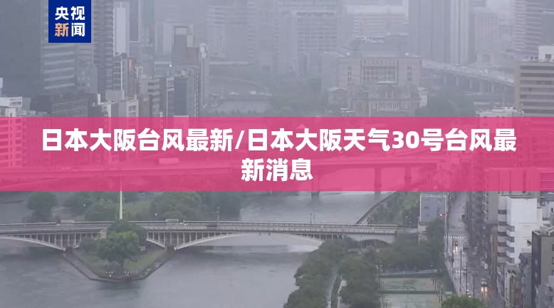 日本大阪台风最新/日本大阪天气30号台风最新消息