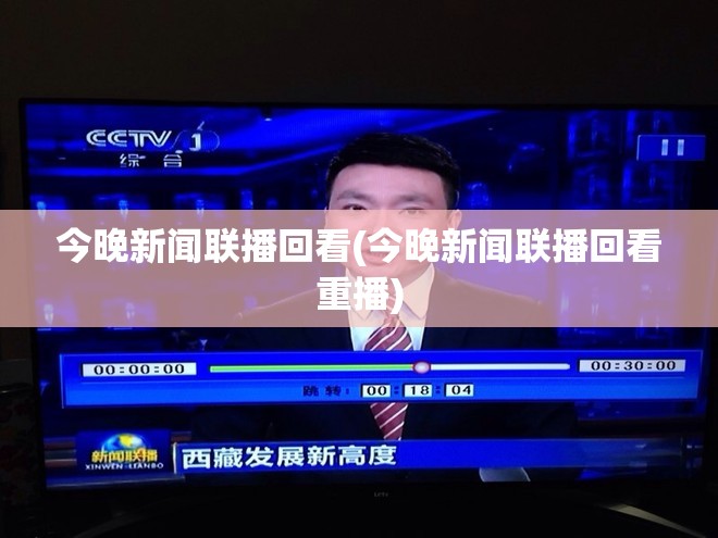 今晚新闻联播回看(今晚新闻联播回看重播)