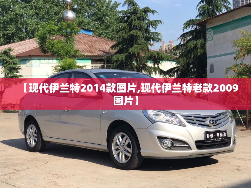 【现代伊兰特2014款图片,现代伊兰特老款2009图片】