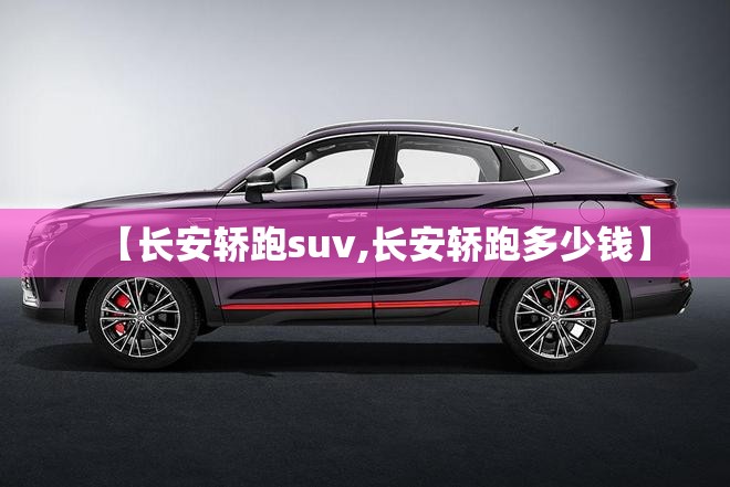 【长安轿跑suv,长安轿跑多少钱】