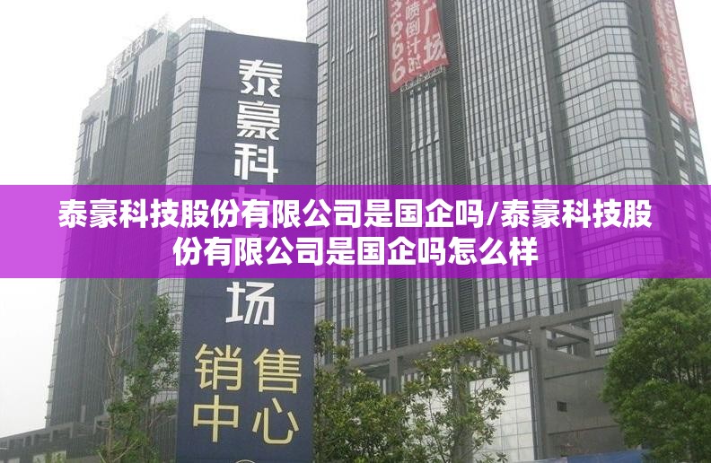 泰豪科技股份有限公司是国企吗/泰豪科技股份有限公司是国企吗怎么样 泰豪科技股份有限公司是国企吗/泰豪科技股份有限公司是国企吗怎么样