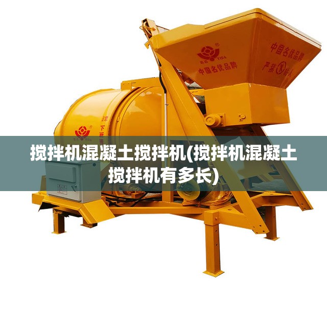 搅拌机混凝土搅拌机(搅拌机混凝土搅拌机有多长) 搅拌机混凝土搅拌机(搅拌机混凝土搅拌机有多长)