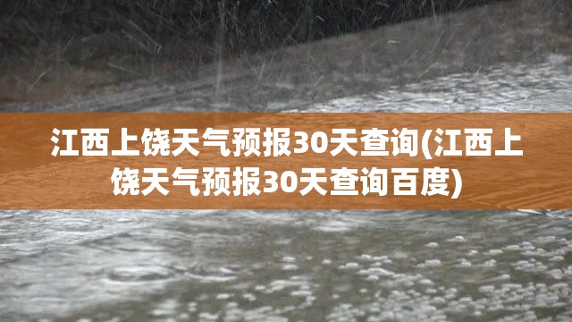 江西上饶天气预报30天查询(江西上饶天气预报30天查询百度)