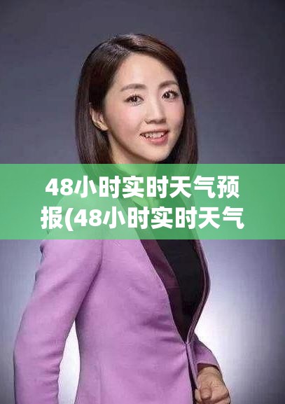 48小时实时天气预报(48小时实时天气预报查询)