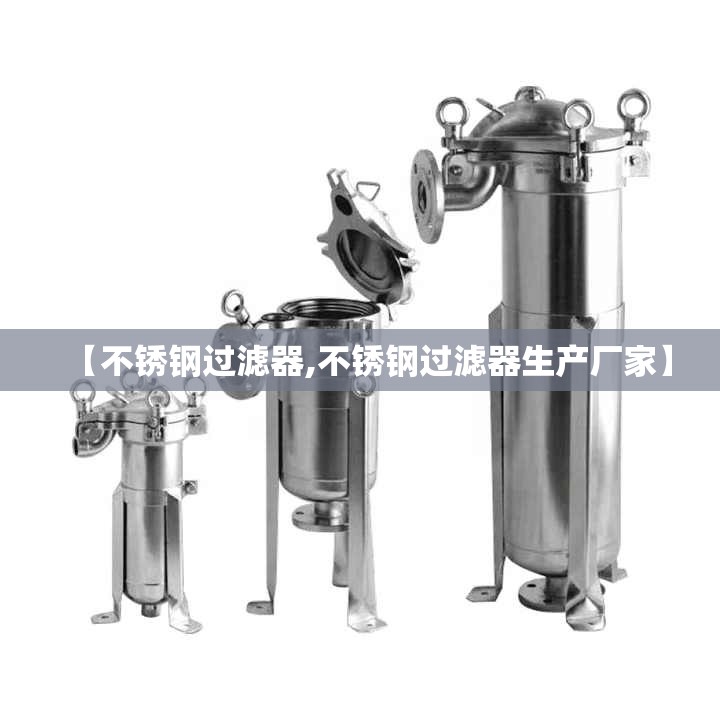 【不锈钢过滤器,不锈钢过滤器生产厂家】 【不锈钢过滤器,不锈钢过滤器生产厂家】